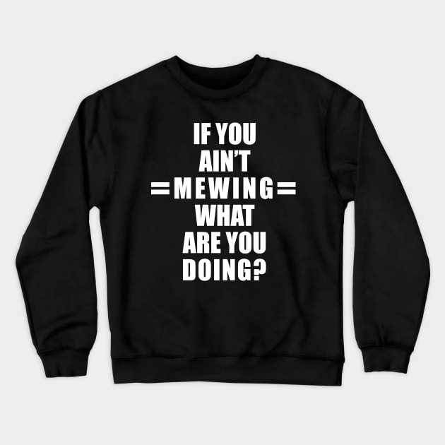 If You Ain’t Mewing What Are You Doing? All White Version Crewneck Sweatshirt by SubtleSplit